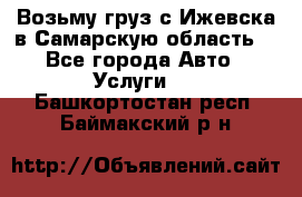 Возьму груз с Ижевска в Самарскую область. - Все города Авто » Услуги   . Башкортостан респ.,Баймакский р-н